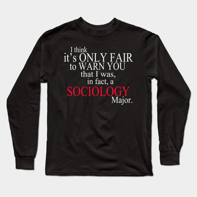 I Think It’s Only Fair To Warn You That I Was, In Fact, A Sociology Major Long Sleeve T-Shirt by delbertjacques